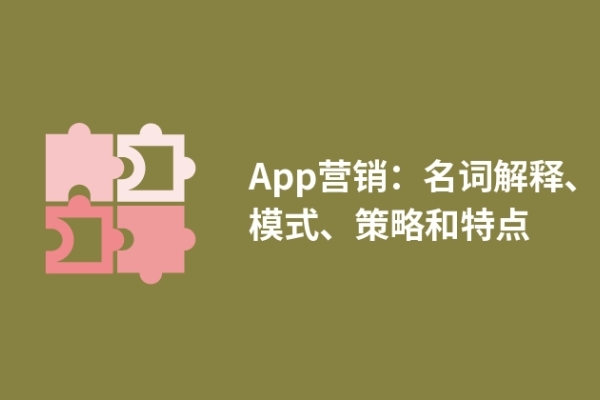 App營(yíng)銷：名詞解釋、模式、策略和特點(diǎn)