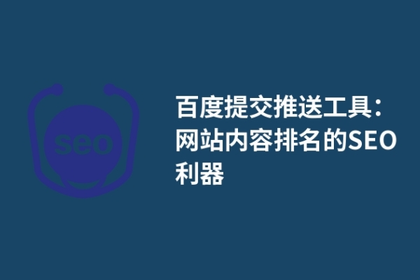 百度提交推送工具：網(wǎng)站內(nèi)容排名的SEO利器