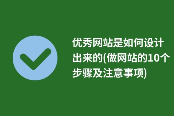 優(yōu)秀網(wǎng)站是如何設(shè)計(jì)出來的(做網(wǎng)站的10個(gè)步驟及注意事項(xiàng))