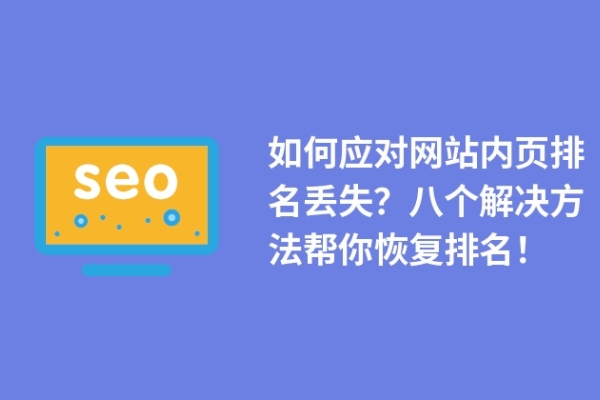 如何應對網(wǎng)站內(nèi)頁排名丟失？八個解決方法幫你恢復排名！