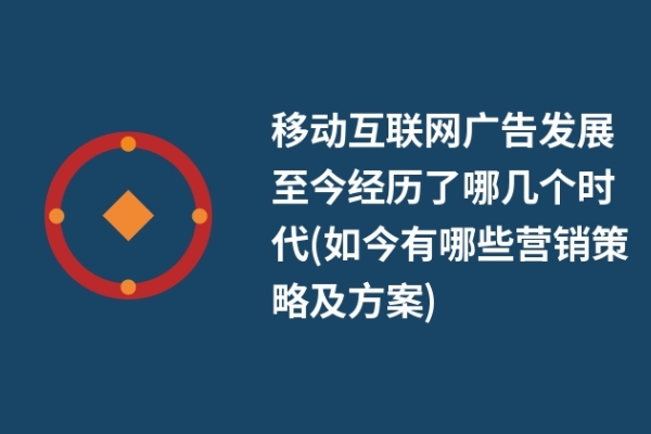 移動互聯(lián)網(wǎng)廣告發(fā)展至今經(jīng)歷了哪幾個時代(如今有哪些營銷策略及方案)