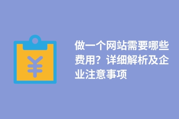 做一個網(wǎng)站需要哪些費用？詳細解析及企業(yè)注意事項