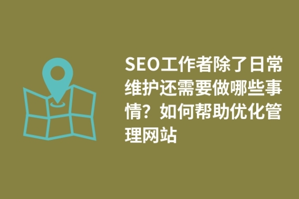 SEO工作者除了日常維護還需要做哪些事情？如何幫助優(yōu)化管理網(wǎng)站