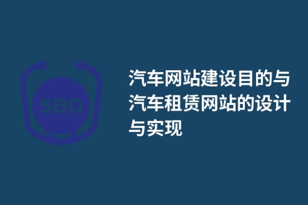 汽車網(wǎng)站建設(shè)目的與汽車租賃網(wǎng)站的設(shè)計(jì)與實(shí)現(xiàn)