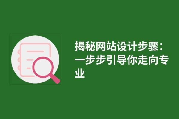 揭秘網(wǎng)站設(shè)計(jì)步驟：一步步引導(dǎo)你走向?qū)I(yè)