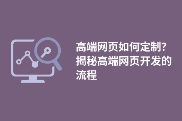 高端網(wǎng)頁如何定制？揭秘高端網(wǎng)頁開發(fā)的流程