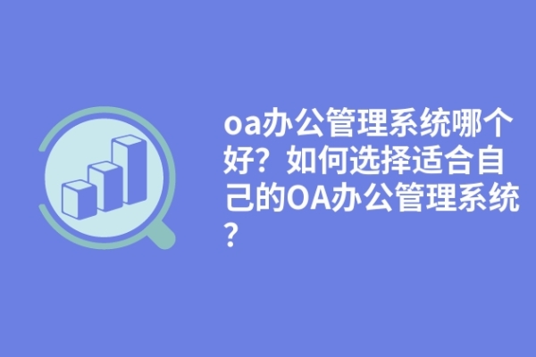 oa辦公管理系統(tǒng)哪個(gè)好？如何選擇適合自己的OA辦公管理系統(tǒng)？