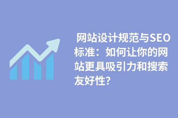  網(wǎng)站設計規(guī)范與SEO標準：如何讓你的網(wǎng)站更具吸引力和搜索友好性？