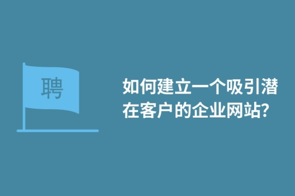 如何建立一個吸引潛在客戶的企業(yè)網(wǎng)站？