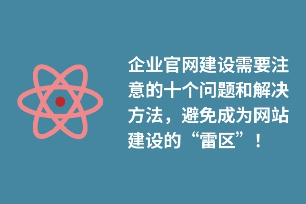 企業(yè)官網(wǎng)建設(shè)需要注意的十個問題和解決方法，避免成為網(wǎng)站建設(shè)的“雷區(qū)”！