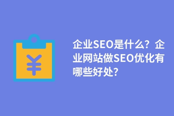 企業(yè)SEO是什么？企業(yè)網(wǎng)站做SEO優(yōu)化有哪些好處？