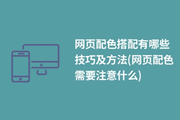 網(wǎng)頁(yè)配色搭配有哪些技巧及方法(網(wǎng)頁(yè)配色需要注意什么)