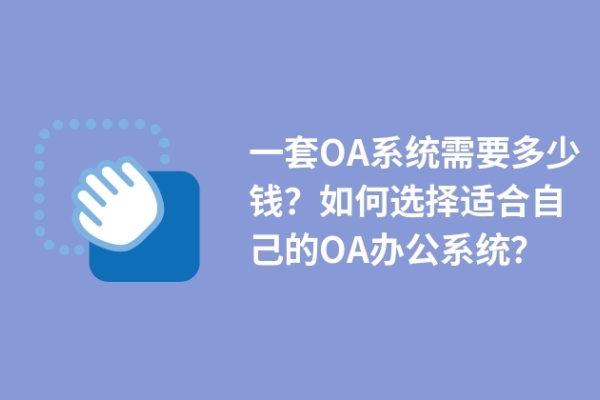 一套OA系統(tǒng)需要多少錢？如何選擇適合自己的OA辦公系統(tǒng)？