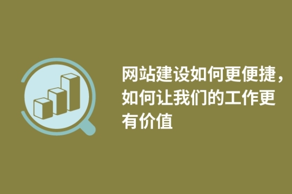 網(wǎng)站建設(shè)如何更便捷，如何讓我們的工作更有價值