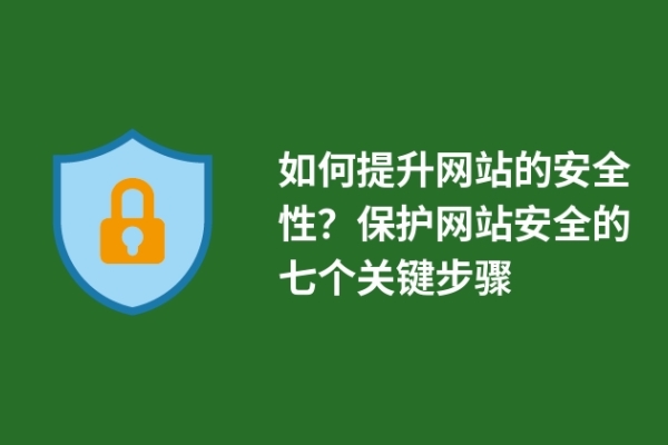 如何提升網(wǎng)站的安全性？保護(hù)網(wǎng)站安全的七個(gè)關(guān)鍵步驟