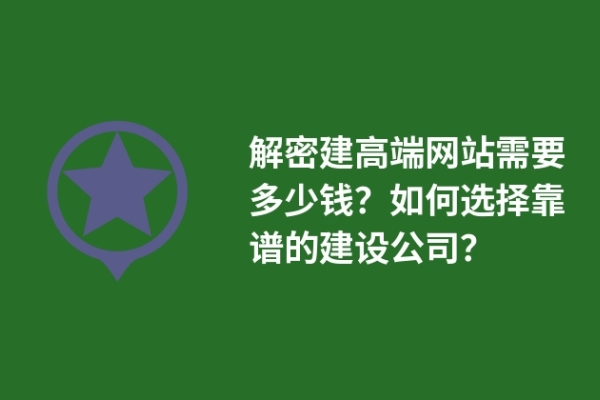 解密建高端網(wǎng)站需要多少錢？如何選擇靠譜的建設公司？