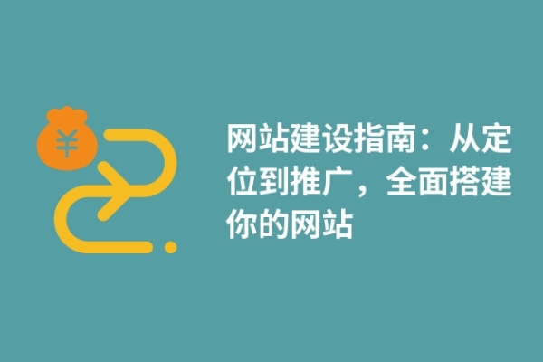 網(wǎng)站建設(shè)指南：從定位到推廣，全面搭建你的網(wǎng)站