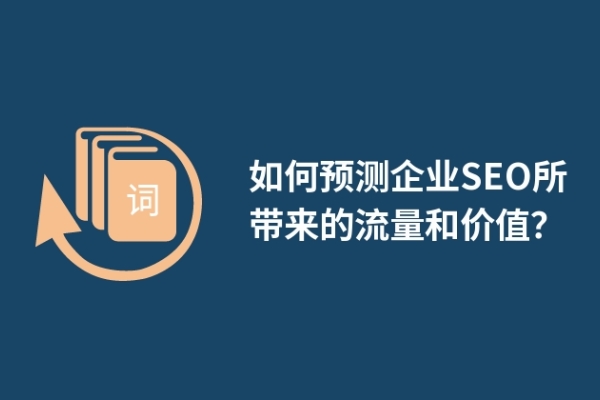 如何預(yù)測(cè)企業(yè)SEO所帶來(lái)的流量和價(jià)值？