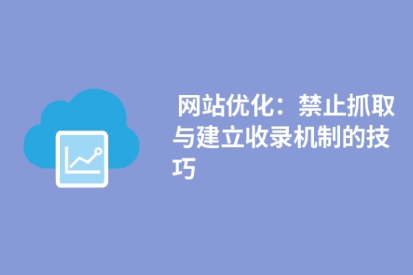  網(wǎng)站優(yōu)化：禁止抓取與建立收錄機(jī)制的技巧