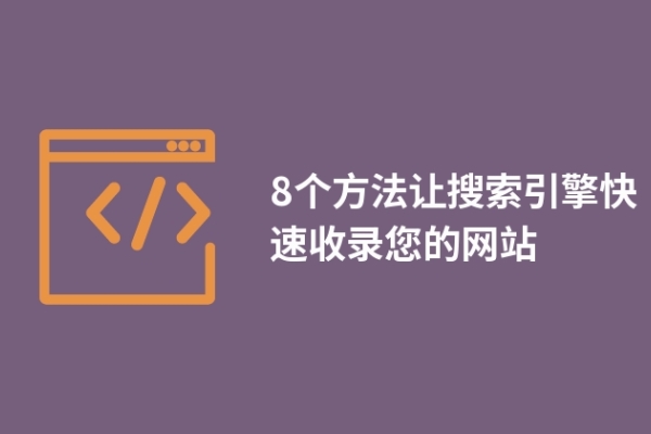 8個方法讓搜索引擎快速收錄您的網站