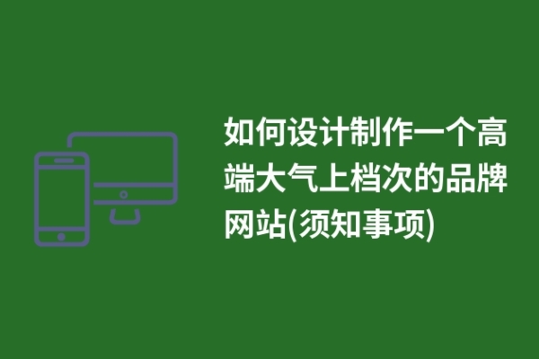 如何設(shè)計(jì)制作一個(gè)高端大氣上檔次的品牌網(wǎng)站(須知事項(xiàng))