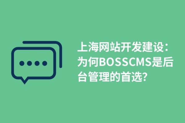 上海網(wǎng)站開發(fā)建設(shè)：為何BOSSCMS是后臺管理的首選？