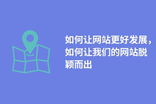 如何讓網(wǎng)站更好發(fā)展，如何讓我們的網(wǎng)站脫穎而出