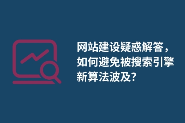 網(wǎng)站建設(shè)疑惑解答，如何避免被搜索引擎新算法波及？