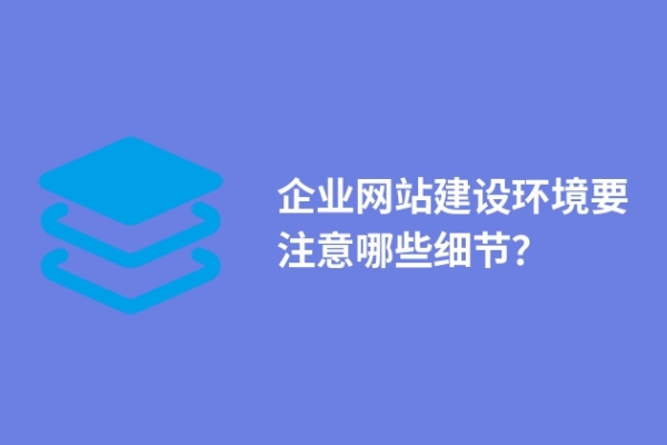 企業(yè)網(wǎng)站建設(shè)環(huán)境要注意哪些細(xì)節(jié)？