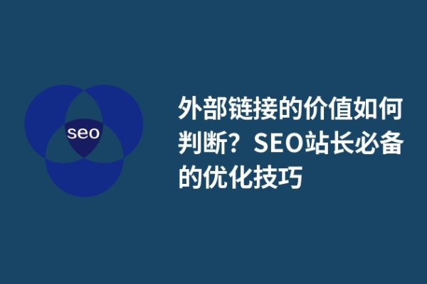 外部鏈接的價值如何判斷？SEO站長必備的優(yōu)化技巧