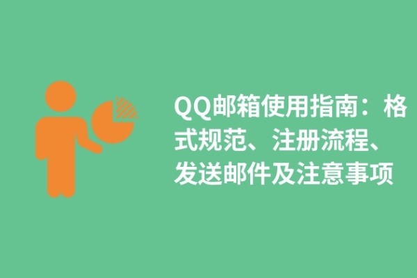 QQ郵箱使用指南：格式規(guī)范、注冊(cè)流程、發(fā)送郵件及注意事項(xiàng)