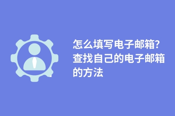 怎么填寫電子郵箱？查找自己的電子郵箱的方法