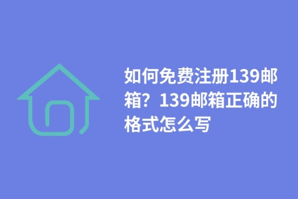 如何免費(fèi)注冊(cè)139郵箱？139郵箱正確的格式怎么寫