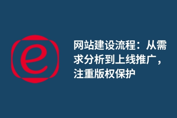 網(wǎng)站建設(shè)流程：從需求分析到上線推廣，注重版權(quán)保護(hù)