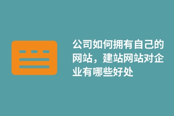 公司如何擁有自己的網(wǎng)站，建站網(wǎng)站對企業(yè)有哪些好處