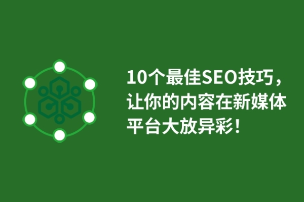 10個(gè)最佳SEO技巧，讓你的內(nèi)容在新媒體平臺(tái)大放異彩！