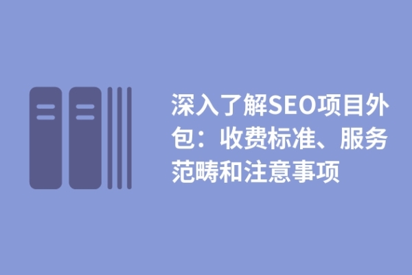 深入了解SEO項目外包：收費標準、服務范疇和注意事項