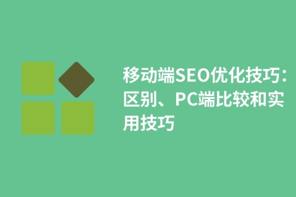 移動端SEO優(yōu)化技巧：區(qū)別、PC端比較和實用技巧