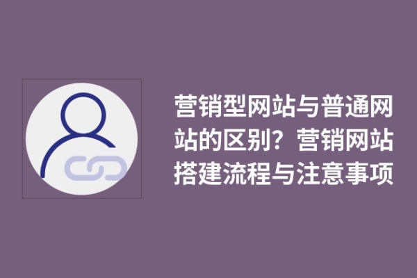 營銷型網(wǎng)站與普通網(wǎng)站的區(qū)別？營銷網(wǎng)站搭建流程與注意事項