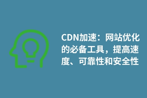 CDN加速：網(wǎng)站優(yōu)化的必備工具，提高速度、可靠性和安全性