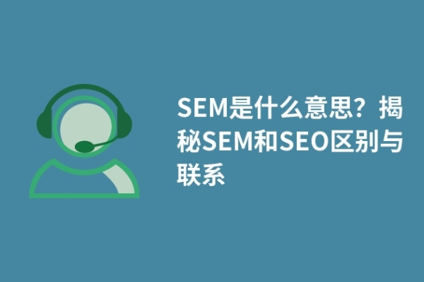 SEM是什么意思？揭秘SEM和SEO區(qū)別與聯(lián)系