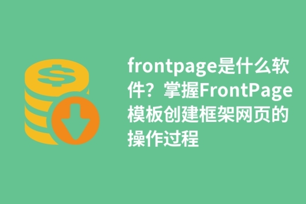 frontpage是什么軟件？掌握FrontPage模板創(chuàng)建框架網(wǎng)頁的操作過程