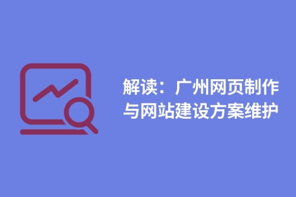 解讀：廣州網(wǎng)頁制作與網(wǎng)站建設方案維護