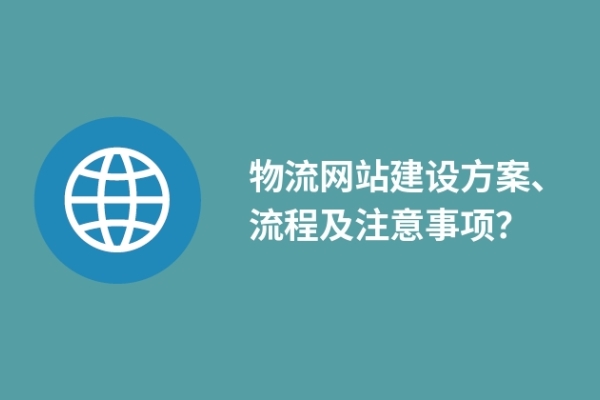 物流網(wǎng)站建設方案、流程及注意事項？