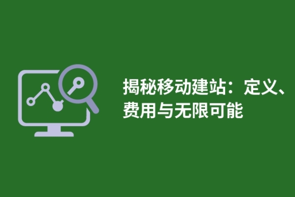 揭秘移動建站：定義、費(fèi)用與無限可能