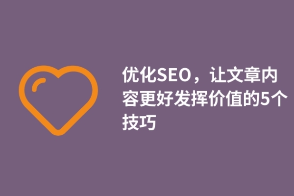 優(yōu)化SEO，讓文章內(nèi)容更好發(fā)揮價(jià)值的5個(gè)技巧