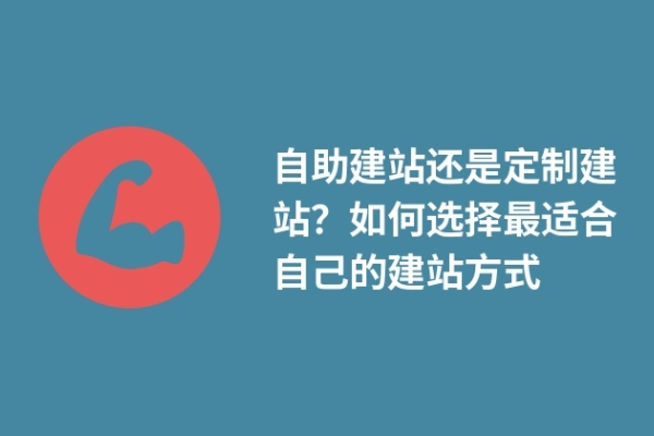 自助建站還是定制建站？如何選擇最適合自己的建站方式