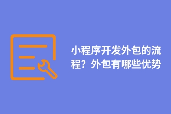 小程序開發(fā)外包的流程？外包有哪些優(yōu)勢