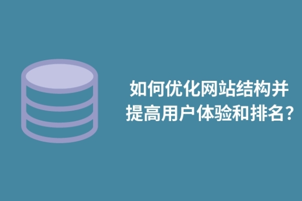  如何優(yōu)化網(wǎng)站結(jié)構(gòu)并提高用戶體驗和排名？