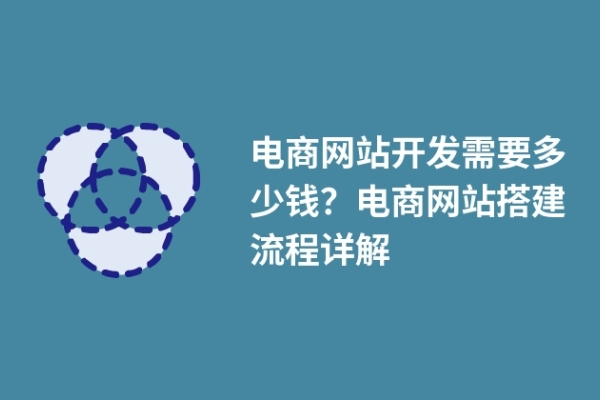 電商網(wǎng)站開發(fā)需要多少錢？電商網(wǎng)站搭建流程詳解